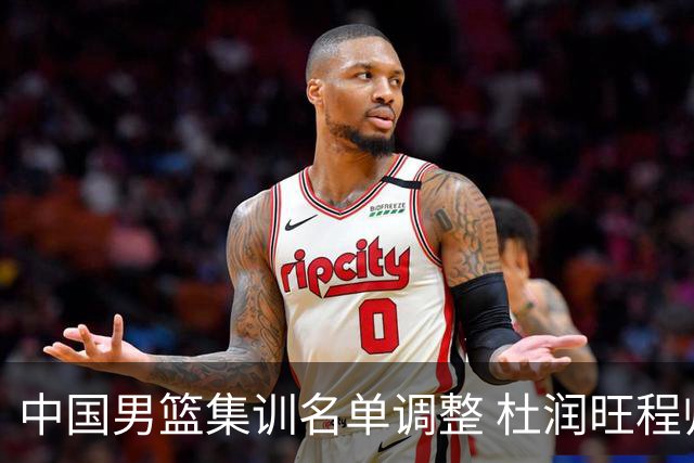 中国男篮集训名单调整 杜润旺程帅澎启程回国