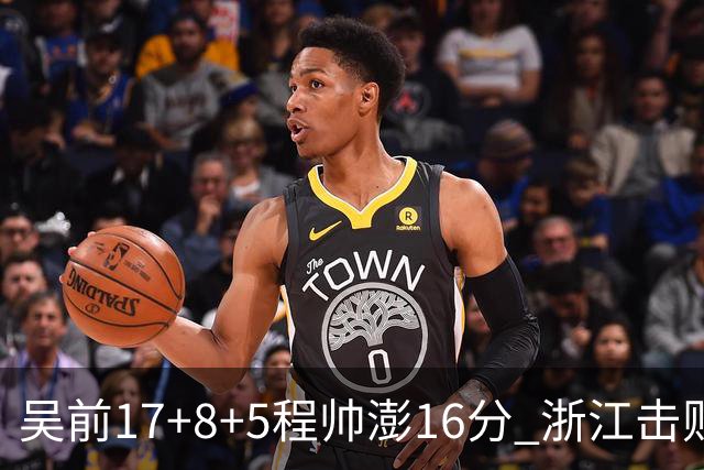 吴前17+8+5程帅澎16分 浙江击败肯帝亚取7连胜