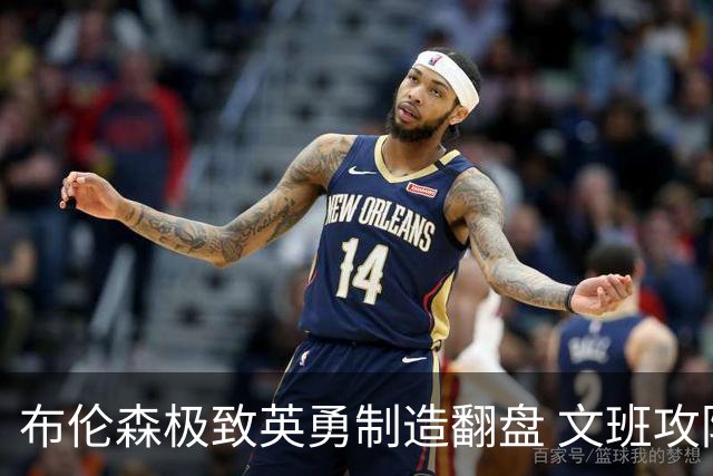 布伦森极致英勇制造翻盘 文班攻防都受挫软肋暴露