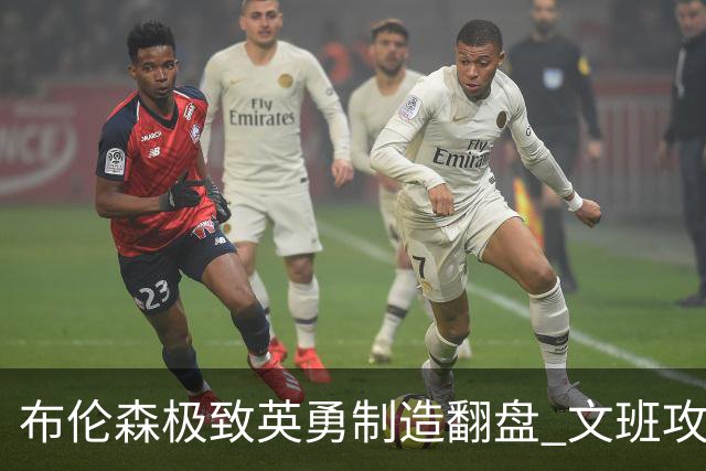 布伦森极致英勇制造翻盘 文班攻防都受挫软肋暴露