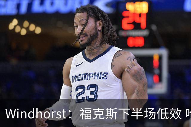 Windhorst：福克斯下半场低效 哈珀表现更好&主帅却没多给时间
